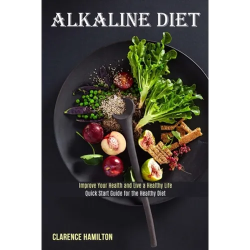 Alkaline Diet: Improve Your Health and Live a Healthy Life (Quick Start Guide for the Healthy Diet)