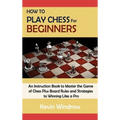 How to Play Chess for Beginners: An Instruction Book to Master the Game of Chess Plus Board Rules and Strategies to Winning Like a Pro