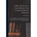 Uric Acid As a Factor in the Causation of Disease: A Contribution to the Pathology of High Blood Pressure, Headache, Epilepsy, Nervousness, Mental Dis