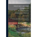 History of the Town of Plymouth, Connecticut: With an Account of the Centennial Celebration May 14 and 15, 1895: Also a Sketch of Plymouth, Ohio, Sett