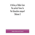 A history of Wales from the earliest times to the Edwardian conquest (Volume I)