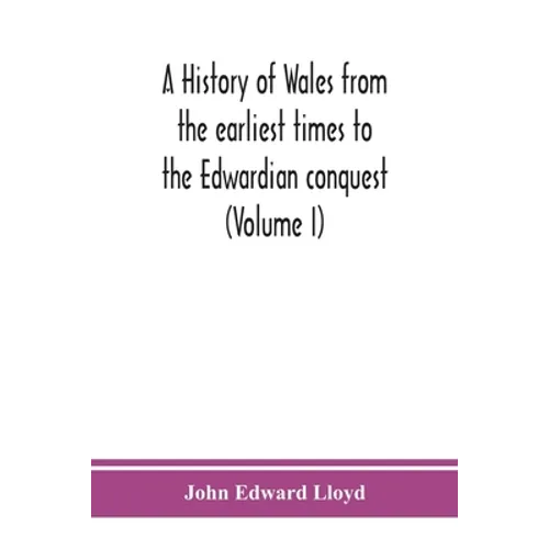 A history of Wales from the earliest times to the Edwardian conquest (Volume I)