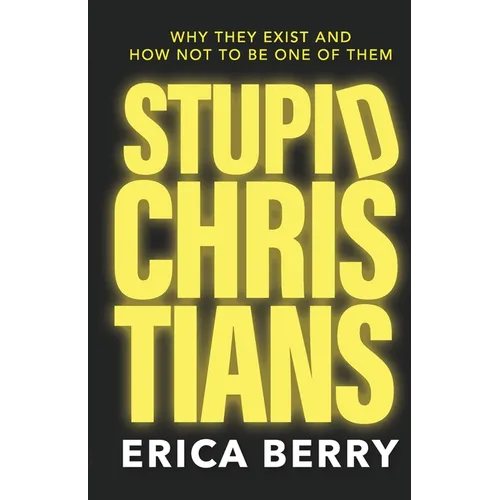 Stupid Christians: Why They Exist, and How Not To Be One of Them