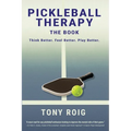 Pickleball Therapy - The Book: Think Better. Feel Better. Play Better.