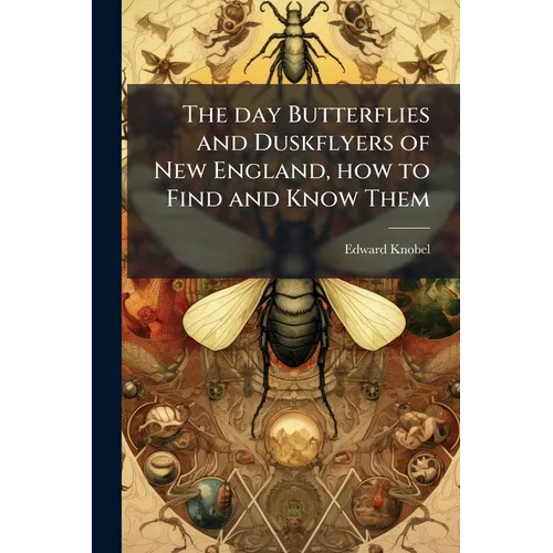 The day Butterflies and Duskflyers of New England, how to Find and Know Them