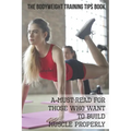 The Bodyweight Training Tips Book: A Must-Read For Those Who Want To Build Muscle Properly: Complete Book Of Personal Training