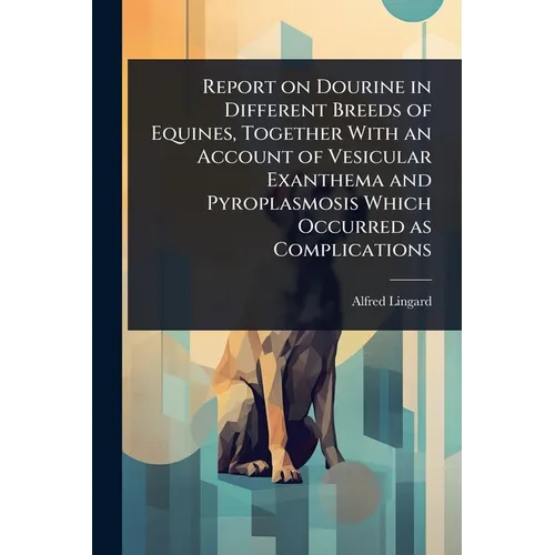 Report on Dourine in Different Breeds of Equines, Together With an Account of Vesicular Exanthema and Pyroplasmosis Which Occurred as Complications