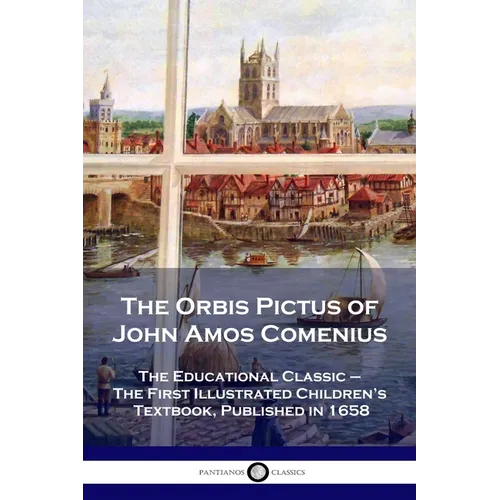 The Orbis Pictus of John Amos Comenius: The Educational Classic - The First Illustrated Children's Textbook, Published in 1658