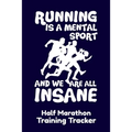 Running Is A Mental Sport And We Are All Insane Half-Marathon Training Tracker: Handy 6 x 9 size with 75 pages including Training Schedule and Run Tra