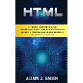HTML: La guida completa alla programmazione web per principianti Impara a programmare con esercizi ed esempi di codice
