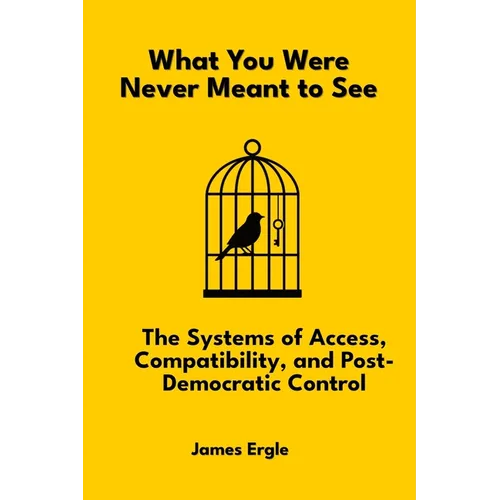 What You Were Never Meant to See: The Systems of Access, Compatibility, and Post-Democratic Control
