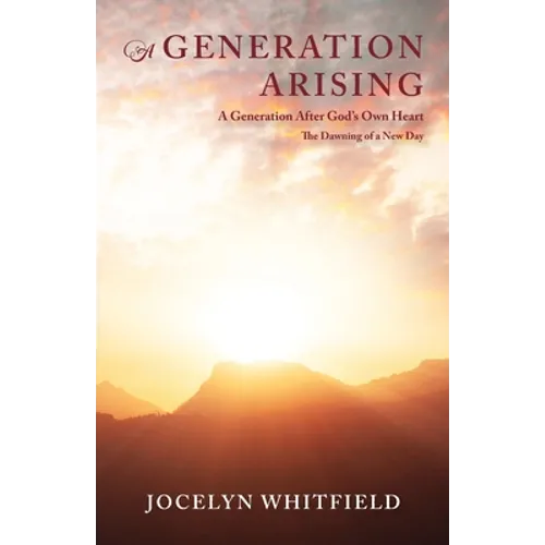 A Generation Arising: A Generation After God's Own Heart: The Dawning of a New Day