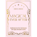 Magical Ever After: Manifesting Your Fairy-Tale Romance with Angels, Mermaids & Faeries