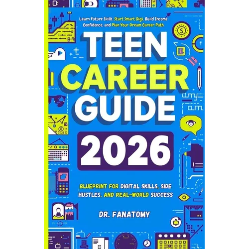 Teen Career Guide: Learn Future Skills, Start Smart Gigs, Build Income Confidence, and Plan Your Dream Career Path