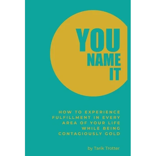 You Name It: How to Experience Fulfillment In Every Area of Your Life While Being Contagiously Gold