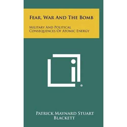 Fear, War And The Bomb: Military And Political Consequences Of Atomic Energy