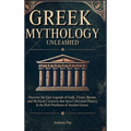 Greek Mythology Unleashed: Discover the Epic Legends of Gods, Titans, Heroes, and Mythical Creatures That Have Cultivated History in the Rich Pantheon
