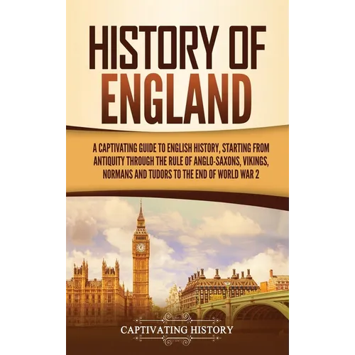 History of England: A Captivating Guide to English History, Starting from Antiquity through the Rule of the Anglo-Saxons, Vikings, Normans, and Tudors