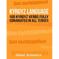 Kyrgyz Language: 100 Kyrgyz Verbs Fully Conjugated in All Tenses