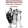 Village Notables in Nineteenth-Century France: Priests, Mayors, Schoolmasters