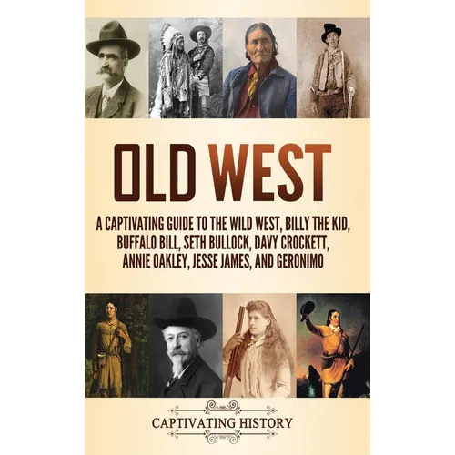 Old West: A Captivating Guide to the Wild West, Billy the Kid, Buffalo Bill, Seth Bullock, Davy Crockett, Annie Oakley, Jesse James, and Geronimo