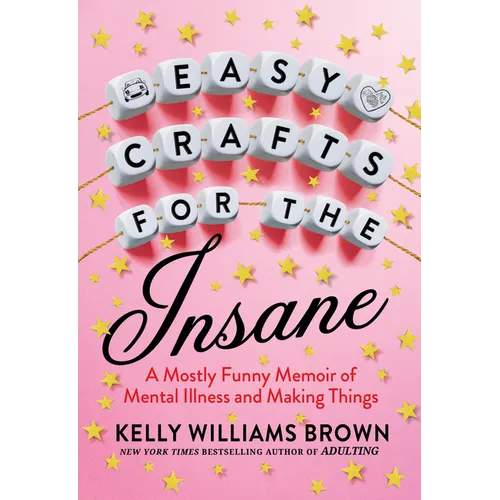 Easy Crafts for the Insane: A Mostly Funny Memoir of Mental Illness and Making Things