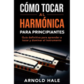Cómo tocar la armónica para principiantes: Guía definitiva para aprender a tocar y dominar el instrumento