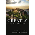 Greatly to Be Praised: The Old Testament and Worship