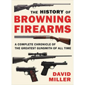 The History of Browning Firearms: A Complete Chronicle of the Greatest Gunsmith of All Time