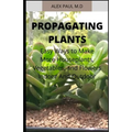 Propagating Plants: Prefect Guide to Propagating Your Own Flowers, Foliage Plants, Trees, Shrubs, Climbers, Wet-Loving Plants, Bog and Water Plants, V