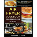 Air Fryer Cookbook For Beginners In 2020: Simple, Healthy And Delicious Breakfast Recipes For A Nourishing Meal (Includes Alphabetic Index And Some Lo