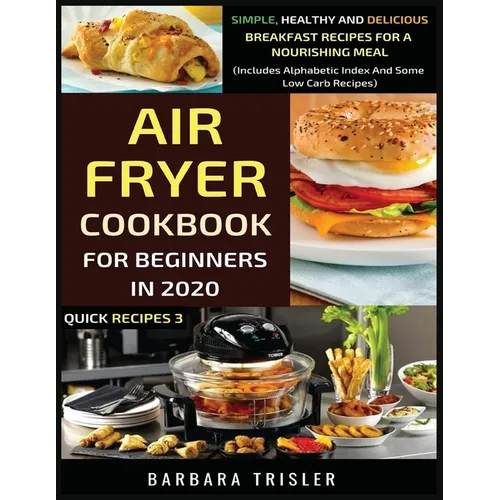 Air Fryer Cookbook For Beginners In 2020: Simple, Healthy And Delicious Breakfast Recipes For A Nourishing Meal (Includes Alphabetic Index And Some Lo