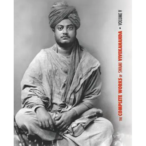 The Complete Works of Swami Vivekananda - Volume 5: Epistles - First Series, Interviews, Notes from Lectures and Discourses, Questions and Answers, Co