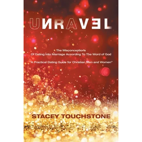 Unravel: The Misconceptions of Dating into Marriage According to the Word God "A Practical Dating Guide for Christian Men and Women" - Paperback