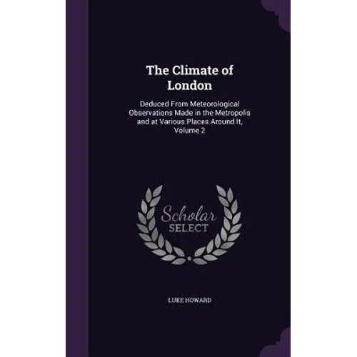 The Climate of London: Deduced From Meteorological Observations Made in the Metropolis and at Various Places Around It, Volume 2