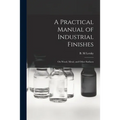 A Practical Manual of Industrial Finishes: on Wood, Metal, and Other Surfaces