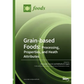 Grain-based Foods: Processing, Properties, and Heath Attributes: Processing, Properties, and Heath Attributes