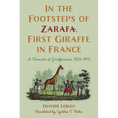 In the Footsteps of Zarafa, First Giraffe in France: A Chronicle of Giraffomania, 1826-1845