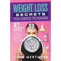 Weight Loss Secrets You Need to Know: 97 Tips, Tricks & Shortcuts That Can Help You Lose Weight, Boost Your Energy & Live Longer (Even If You Have A B