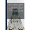 Ninety-nine Homilies of S. Thomas Aquinas Upon the Epistles and Gospels Foforty-nine Sundays of the Christian Year