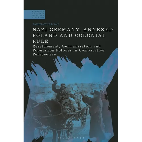 Nazi Germany, Annexed Poland and Colonial Rule: Resettlement, Germanization and Population Policies in Comparative Perspective