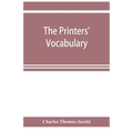 The printers' vocabulary; a collection of some 2500 technical terms, phrases, abbreviations and other expressions mostly relating to letterpress print