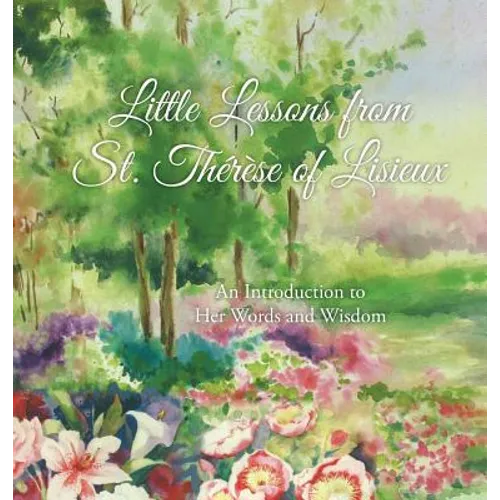 Little Lessons from St. Thérèse of Lisieux: An Introduction to Her Words and Wisdom