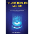 The Adult ADHD & ADD Solution: Discover How to Restore Attention and Reduce Hyperactivity in Just 14 Days. The Complete Guide for Diagnosed Children a