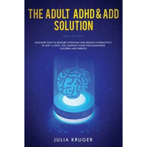 The Adult ADHD & ADD Solution: Discover How to Restore Attention and Reduce Hyperactivity in Just 14 Days. The Complete Guide for Diagnosed Children a
