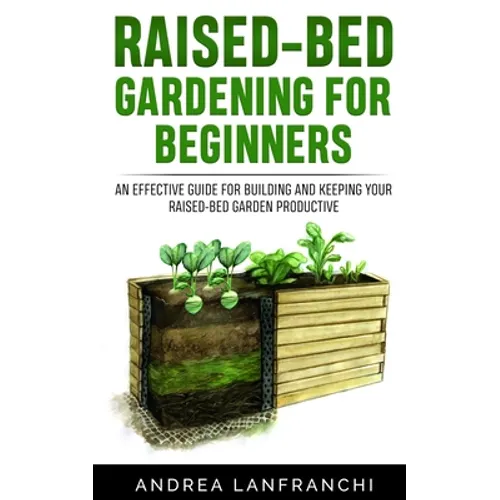 Raised-Bed Gardening for Beginners: an Effective Guide for Buiding and Keeping your Raised-Bed Garden Productive