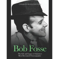 Bob Fosse: The Life and Legacy of America's Most Decorated Choreographer