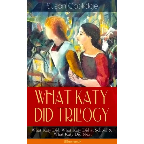 What Katy Did Trilogy - What Katy Did, What Katy Did at School & What Katy Did Next (Illustrated): The Humorous Adventures of a Spirited Young Girl an