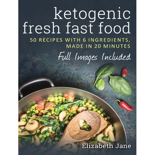 Ketogenic Fresh Fast Food: 50 Recipes With 6 Ingredients (or Less), Made in 20 Minutes