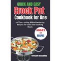 Quick and Easy Crock Pot Cookbook for One: 50 Time-saving &Mouthwatering Recipes for Solo Slow Cooking Meals